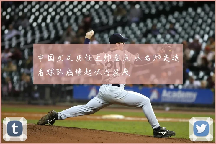 中国女足历任主帅盘点 从名帅更迭看球队成绩起伏与发展